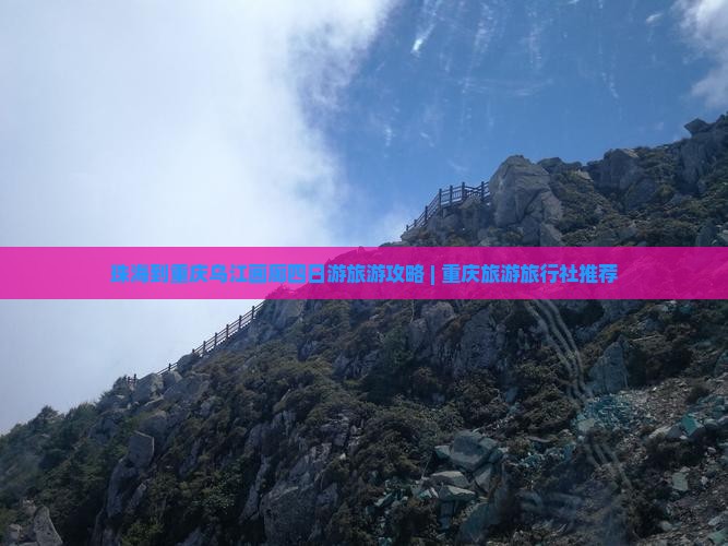 珠海到重庆乌江画廊四日游旅游攻略 | 重庆旅游旅行社推荐