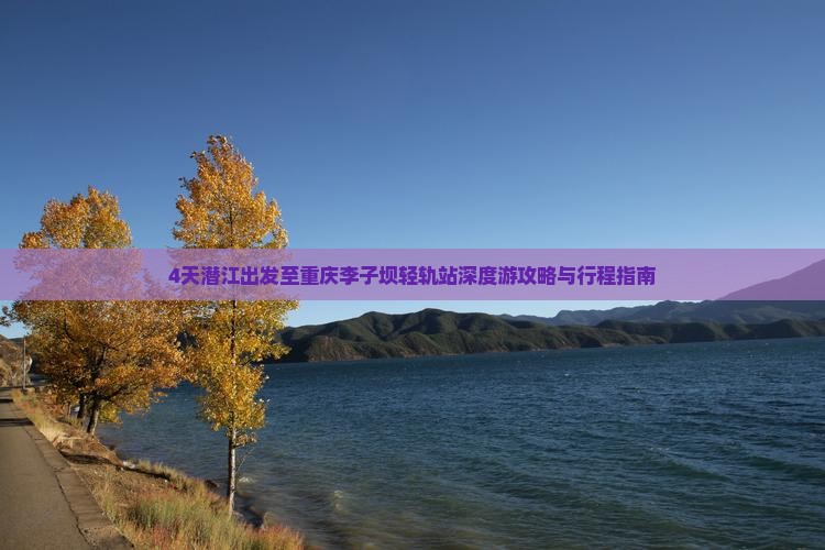 4天潜江出发至重庆李子坝轻轨站深度游攻略与行程指南