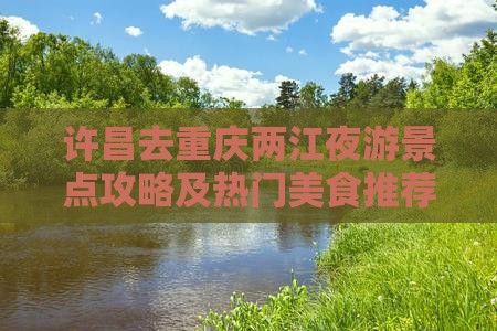 许昌去重庆两江夜游景点攻略及热门美食推荐