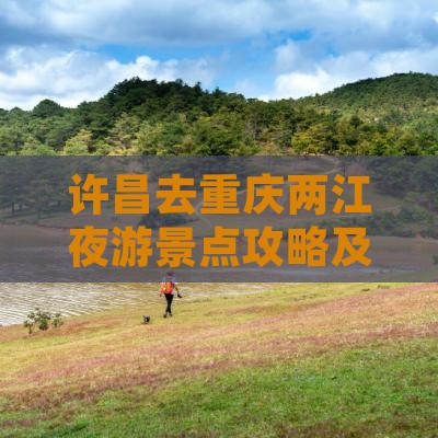 许昌去重庆两江夜游景点攻略及热门美食推荐