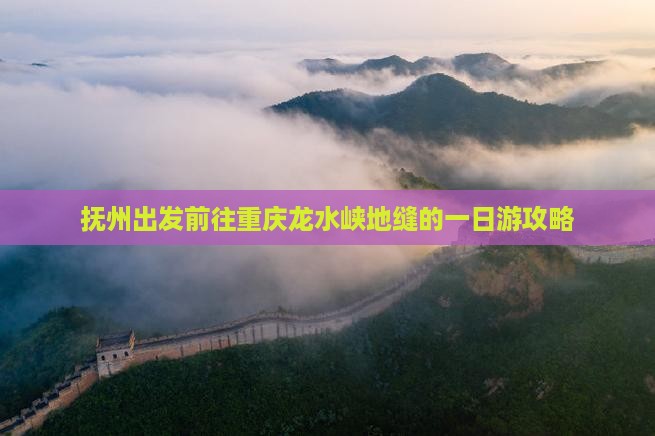 抚州出发前往重庆龙水峡地缝的一日游攻略