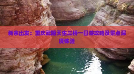 新余出发：重庆武隆天生三桥一日游攻略及景点深度体验