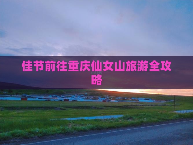 佳节前往重庆仙女山旅游全攻略