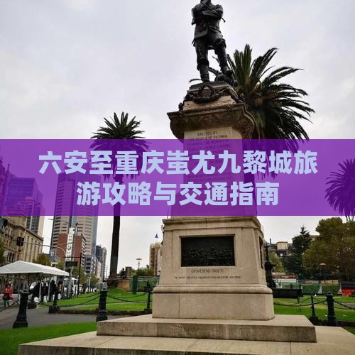 六安至重庆蚩尤九黎城旅游攻略与交通指南