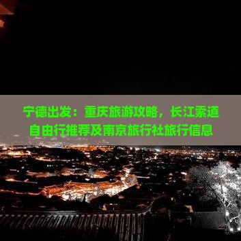 宁德出发：重庆旅游攻略，长江索道自由行推荐及南京旅行社旅行信息