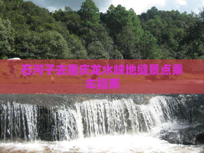 石河子去重庆龙水峡地缝景点乘车指南