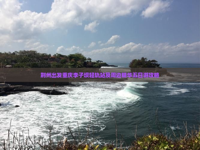 荆州出发重庆李子坝轻轨站及周边精华五日游攻略