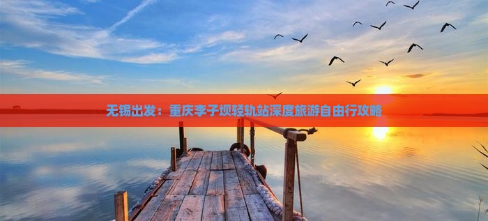 无锡出发：重庆李子坝轻轨站深度旅游自由行攻略
