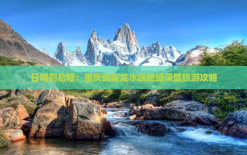 日喀则启程：重庆武隆龙水峡地缝深度旅游攻略