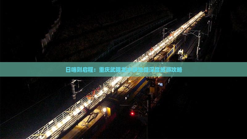 日喀则启程：重庆武隆龙水峡地缝深度旅游攻略