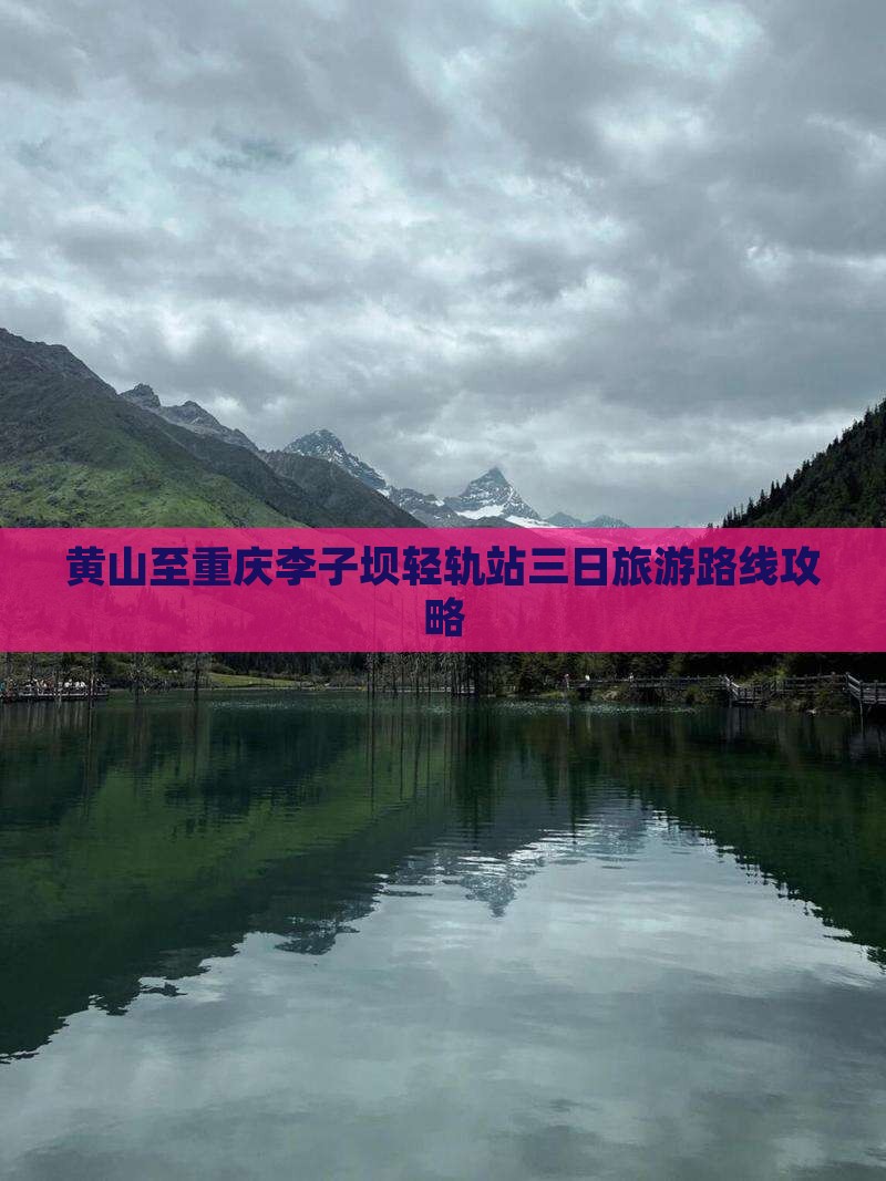 黄山至重庆李子坝轻轨站三日旅游路线攻略