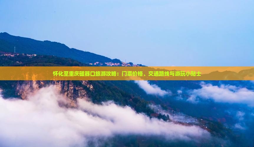 怀化至重庆磁器口旅游攻略：门票价格、交通路线与游玩小贴士