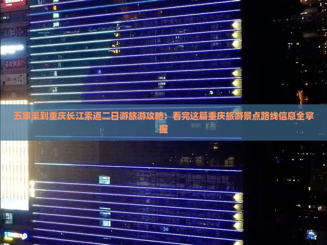 五家渠到重庆长江索道二日游旅游攻略：看完这篇重庆旅游景点路线信息全掌握