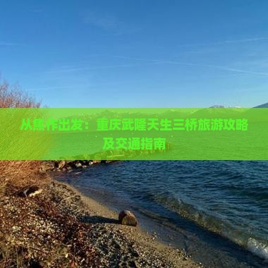 从焦作出发：重庆武隆天生三桥旅游攻略及交通指南