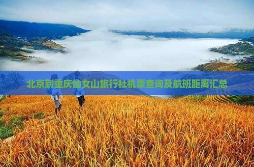 北京到重庆仙女山旅行社机票查询及航班距离汇总