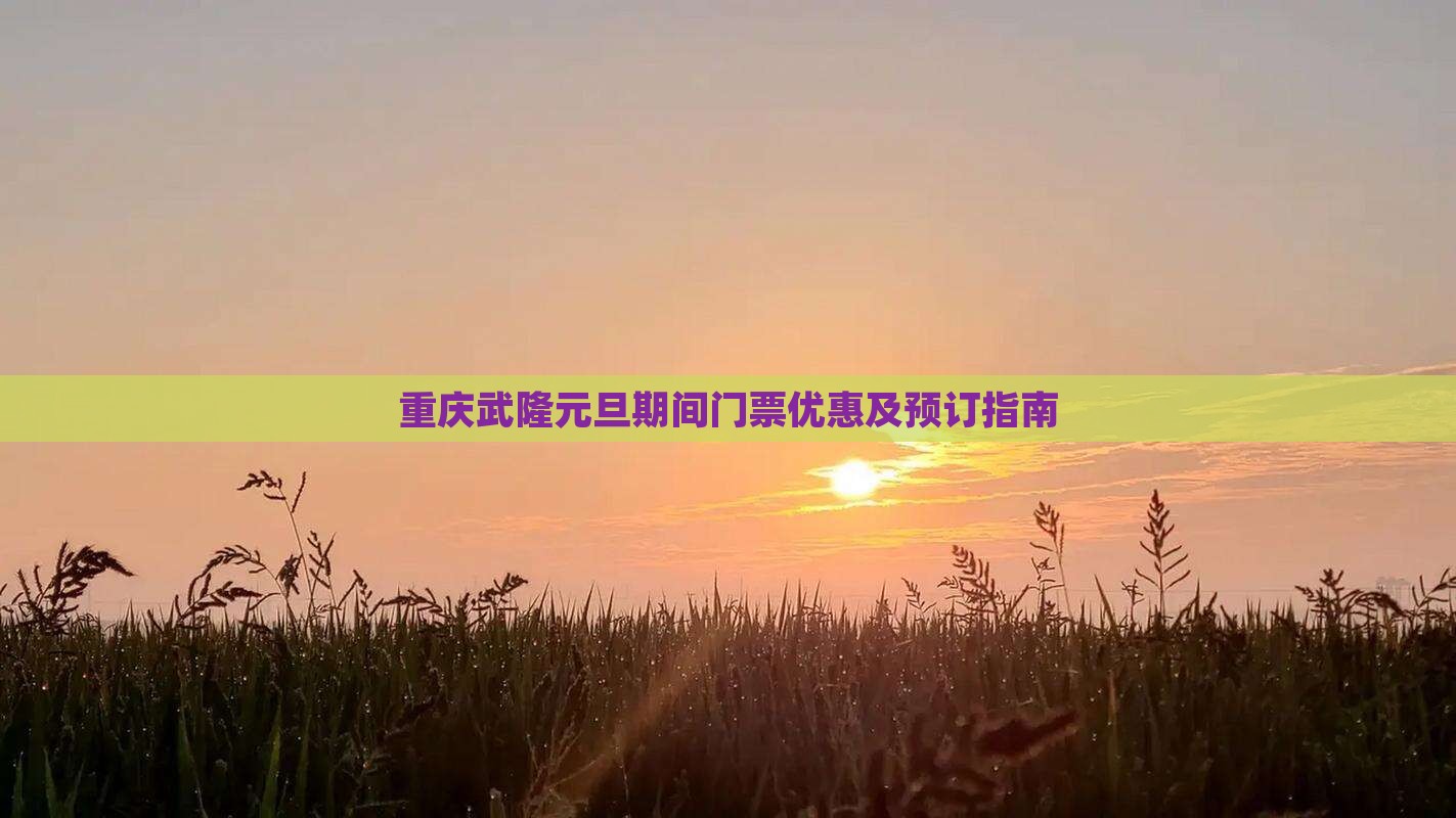 重庆武隆元旦期间门票优惠及预订指南