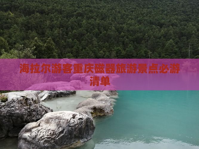 海拉尔游客重庆磁器旅游景点必游清单