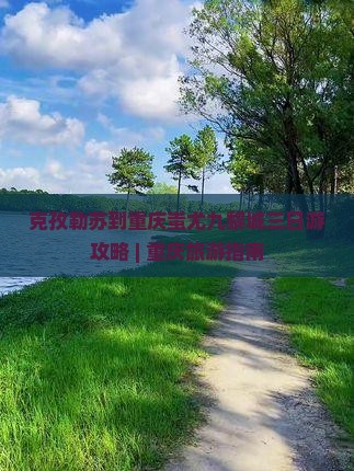 克孜勒苏到重庆蚩尤九黎城三日游攻略 | 重庆旅游指南