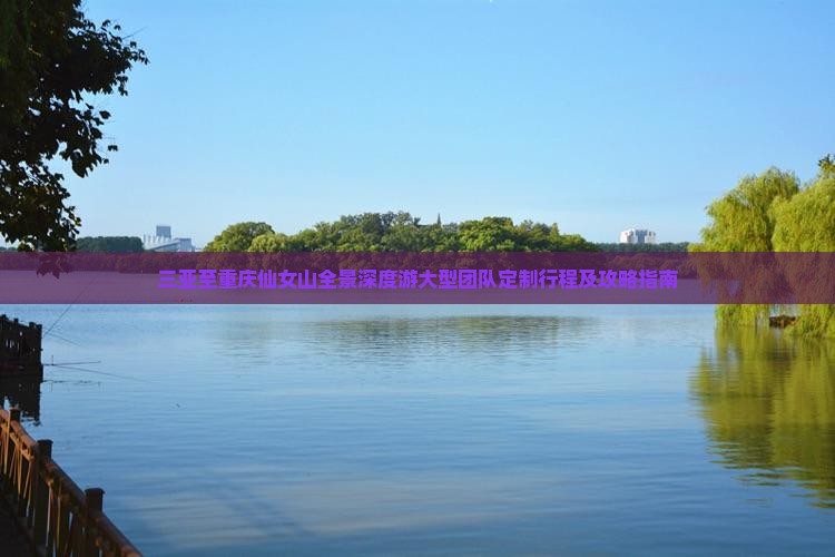 三亚至重庆仙女山全景深度游大型团队定制行程及攻略指南