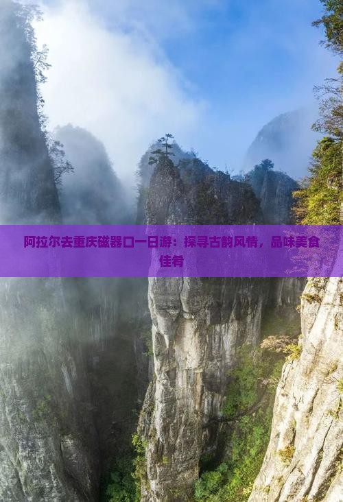 阿拉尔去重庆磁器口一日游：探寻古韵风情，品味美食佳肴