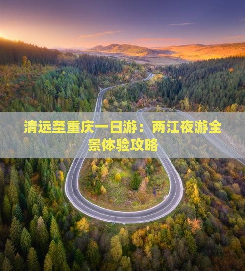 清远至重庆一日游：两江夜游全景体验攻略
