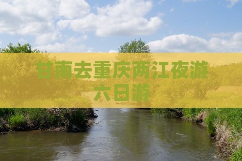 甘南去重庆两江夜游六日游