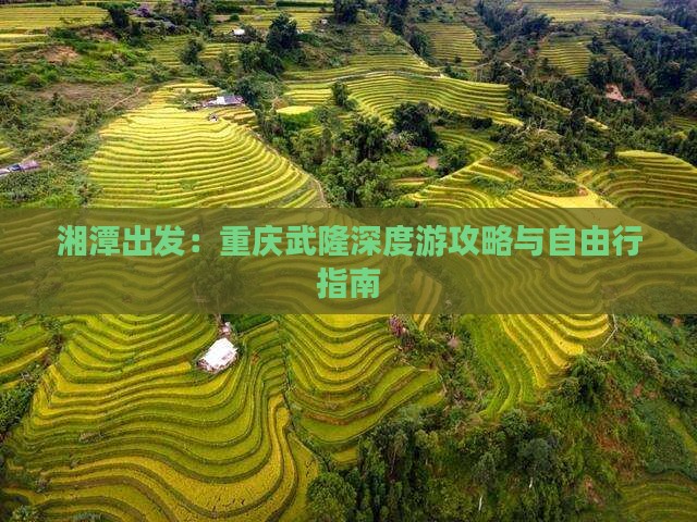 湘潭出发：重庆武隆深度游攻略与自由行指南