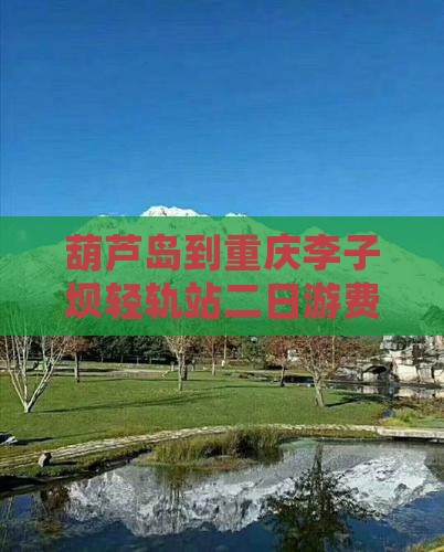 葫芦岛到重庆李子坝轻轨站二日游费用及路线