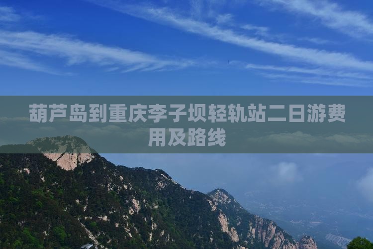 葫芦岛到重庆李子坝轻轨站二日游费用及路线