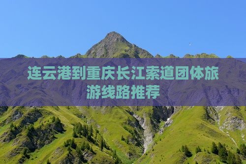 连云港到重庆长江索道团体旅游线路推荐
