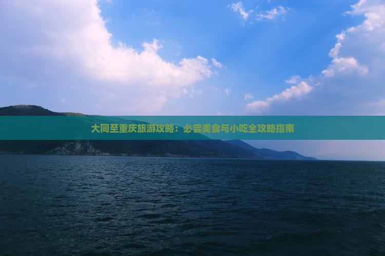 大同至重庆旅游攻略：必尝美食与小吃全攻略指南