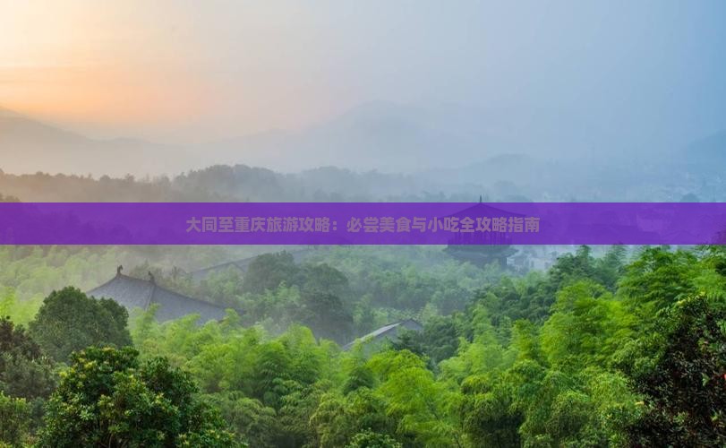 大同至重庆旅游攻略：必尝美食与小吃全攻略指南