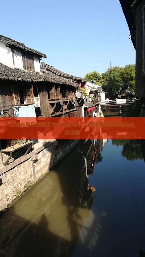 运城去重庆武隆天生三桥攻略：实用交通指南与旅行必备攻略