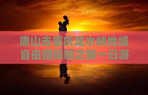 唐山去重庆龙水峡地缝自由团探险之旅一日游