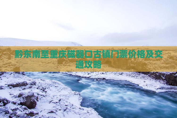 黔东南至重庆磁器口古镇门票价格及交通攻略