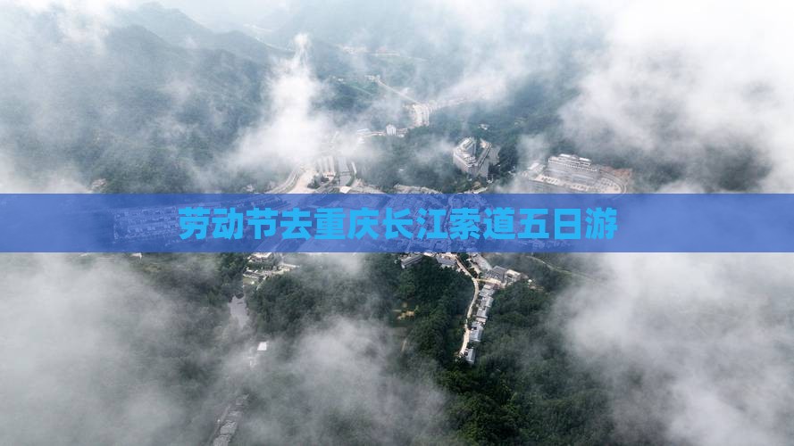 劳动节去重庆长江索道五日游
