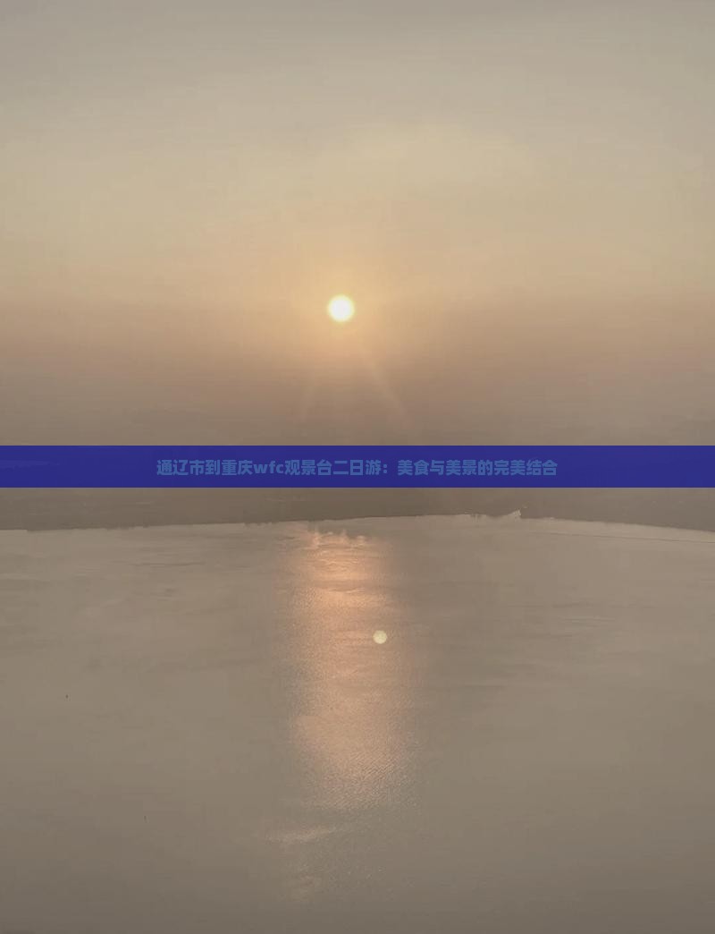 通辽市到重庆wfc观景台二日游：美食与美景的完美结合