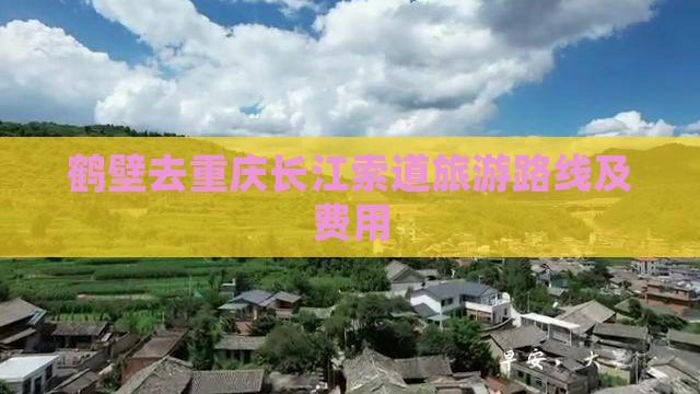 鹤壁去重庆长江索道旅游路线及费用