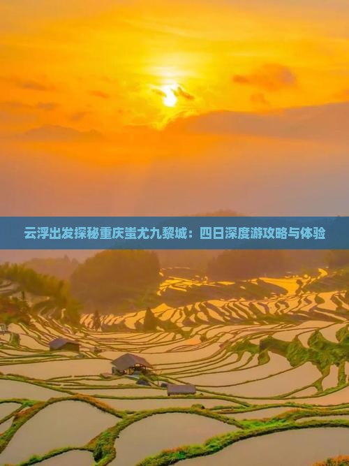云浮出发探秘重庆蚩尤九黎城：四日深度游攻略与体验
