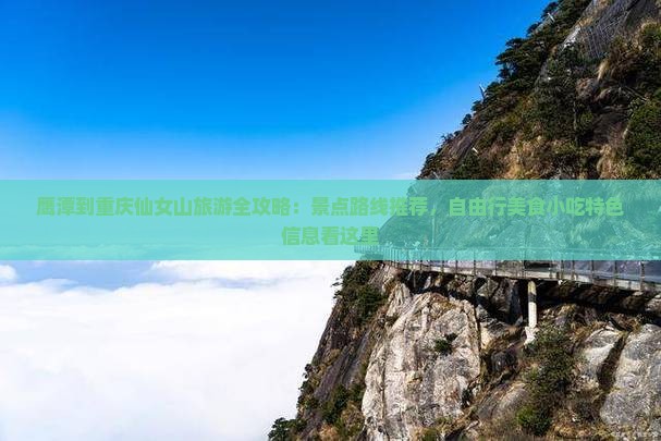 鹰潭到重庆仙女山旅游全攻略：景点路线推荐，自由行美食小吃特色信息看这里