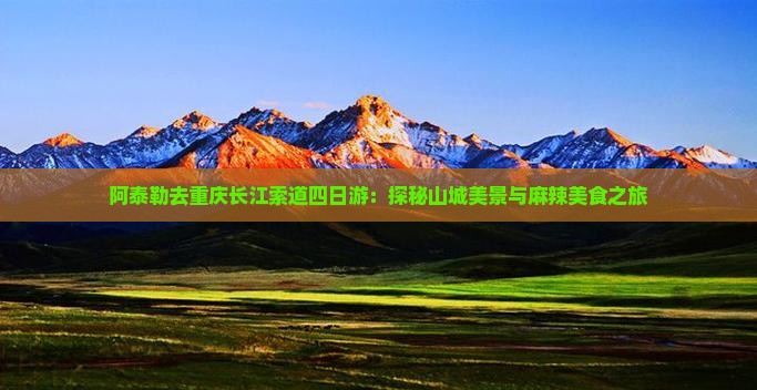 阿泰勒去重庆长江索道四日游：探秘山城美景与麻辣美食之旅