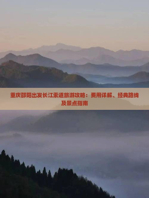 重庆邵阳出发长江索道旅游攻略：费用详解、经典路线及景点指南