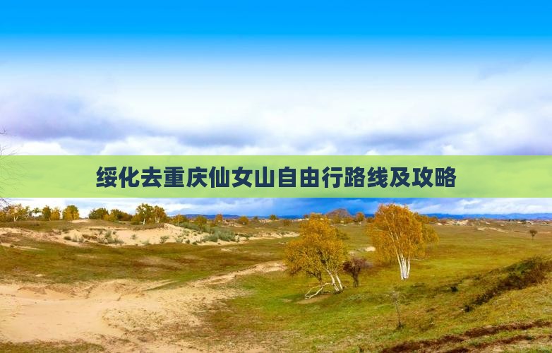 绥化去重庆仙女山自由行路线及攻略
