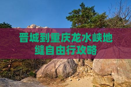 晋城到重庆龙水峡地缝自由行攻略