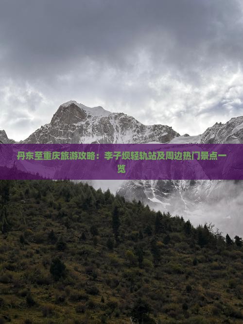 丹东至重庆旅游攻略：李子坝轻轨站及周边热门景点一览