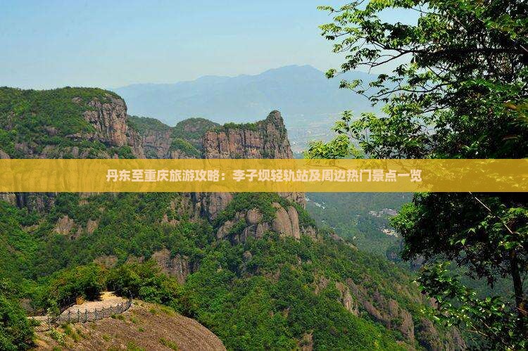 丹东至重庆旅游攻略：李子坝轻轨站及周边热门景点一览