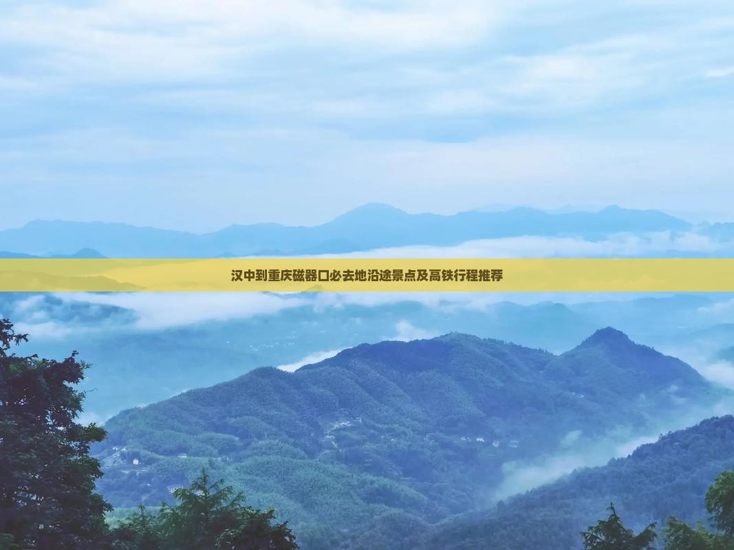 汉中到重庆磁器口必去地沿途景点及高铁行程推荐