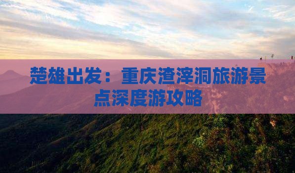 楚雄出发：重庆渣滓洞旅游景点深度游攻略