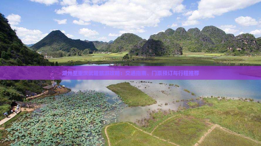 湖州至重庆武隆旅游攻略：交通指南、门票预订与行程推荐