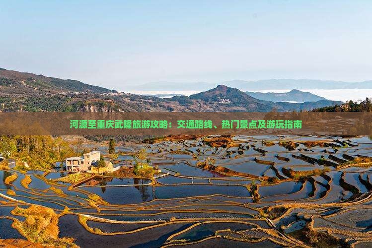 河源至重庆武隆旅游攻略：交通路线、热门景点及游玩指南